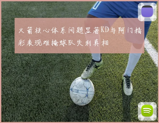 火箭核心体系问题显著KD与阿门精彩表现难掩球队失利真相