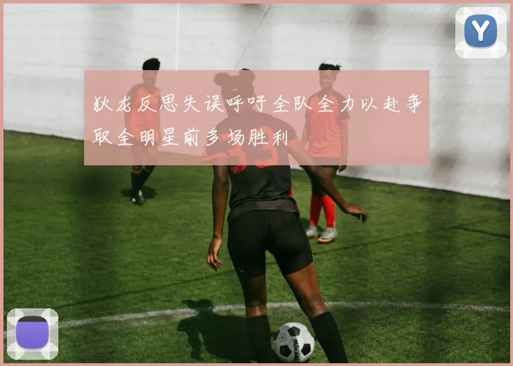 狄龙反思失误呼吁全队全力以赴争取全明星前多场胜利